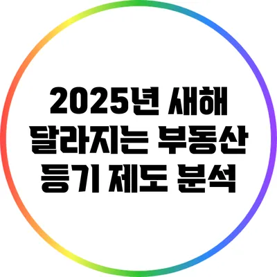 2025년 새해 달라지는 부동산 등기 제도 분석