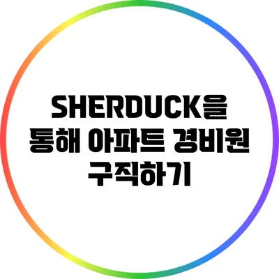SHERDUCK을 통해 아파트 경비원 구직하기