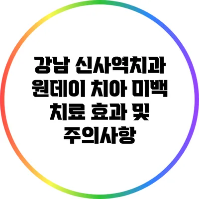 강남 신사역치과: 원데이 치아 미백 치료 효과 및 주의사항