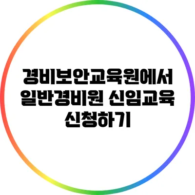 경비보안교육원에서 일반경비원 신임교육 신청하기