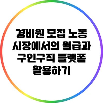 경비원 모집 노동 시장에서의 월급과 구인구직 플랫폼 활용하기