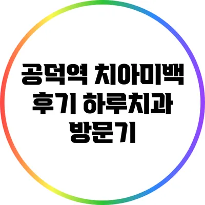 공덕역 치아미백 후기: 하루치과 방문기