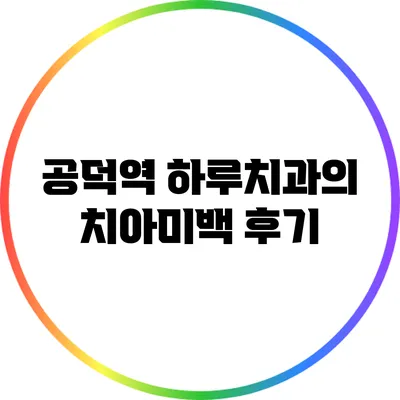 공덕역 하루치과의 치아미백 후기