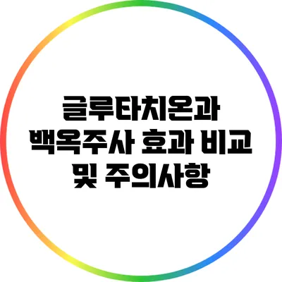 글루타치온과 백옥주사: 효과 비교 및 주의사항