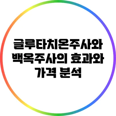 글루타치온주사와 백옥주사의 효과와 가격 분석