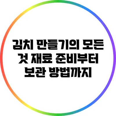 김치 만들기의 모든 것 재료 준비부터 보관 방법까지