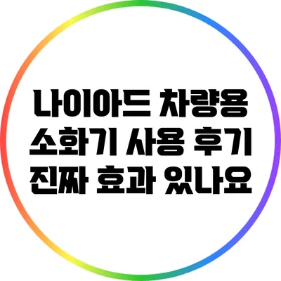 나이아드 차량용 소화기 사용 후기 진짜 효과 있나요?