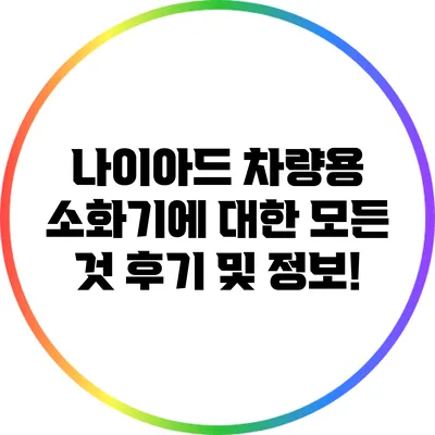 나이아드 차량용 소화기에 대한 모든 것 후기 및 정보!