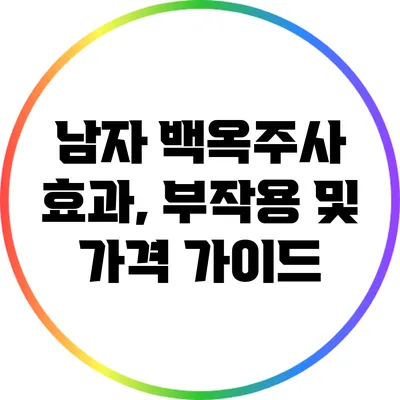 남자 백옥주사: 효과, 부작용 및 가격 가이드