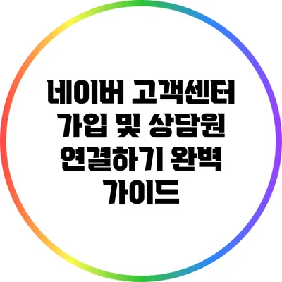 네이버 고객센터 가입 및 상담원 연결하기: 완벽 가이드