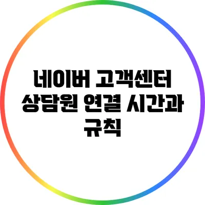 네이버 고객센터: 상담원 연결 시간과 규칙
