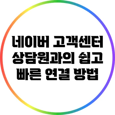 네이버 고객센터 상담원과의 쉽고 빠른 연결 방법