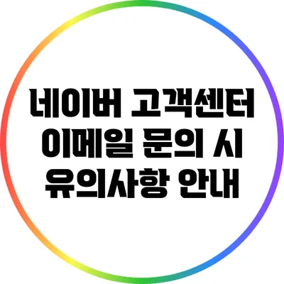 네이버 고객센터 이메일 문의 시 유의사항 안내