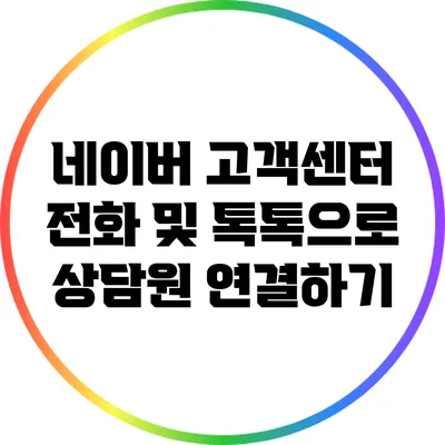 네이버 고객센터 전화 및 톡톡으로 상담원 연결하기