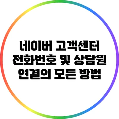 네이버 고객센터 전화번호 및 상담원 연결의 모든 방법