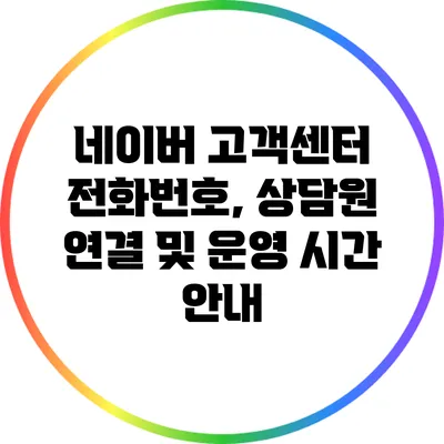 네이버 고객센터 전화번호, 상담원 연결 및 운영 시간 안내