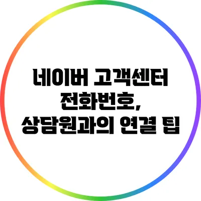 네이버 고객센터 전화번호, 상담원과의 연결 팁