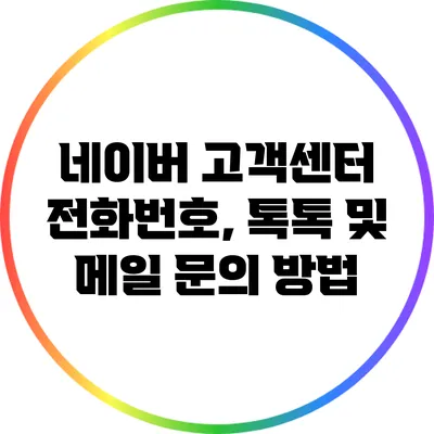 네이버 고객센터 전화번호, 톡톡 및 메일 문의 방법