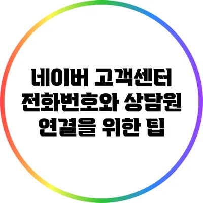 네이버 고객센터 전화번호와 상담원 연결을 위한 팁