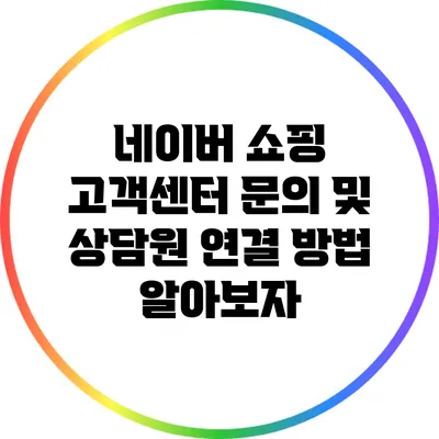 네이버 쇼핑 고객센터 문의 및 상담원 연결 방법 알아보자