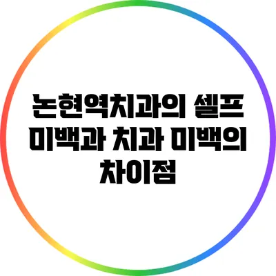 논현역치과의 셀프 미백과 치과 미백의 차이점