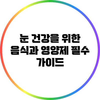 눈 건강을 위한 음식과 영양제 필수 가이드