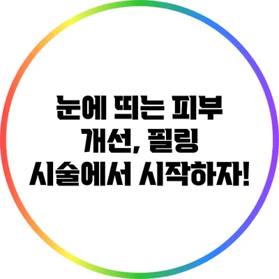눈에 띄는 피부 개선, 필링 시술에서 시작하자!