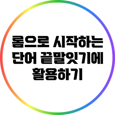 롬으로 시작하는 단어 끝말잇기에 활용하기