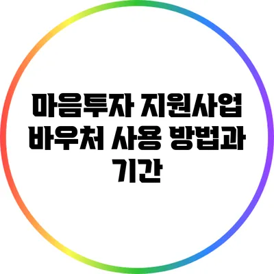 마음투자 지원사업 바우처 사용 방법과 기간