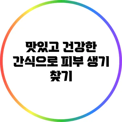 맛있고 건강한 간식으로 피부 생기 찾기