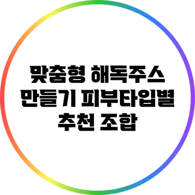 맞춤형 해독주스 만들기: 피부타입별 추천 조합