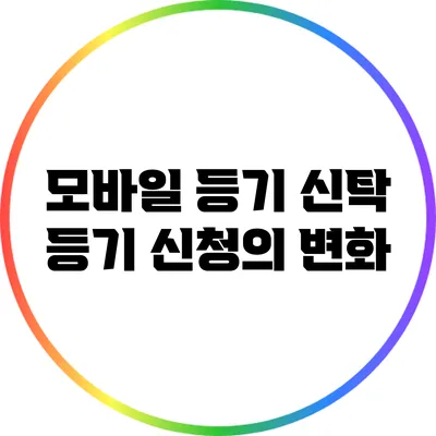 모바일 등기 신탁 등기 신청의 변화
