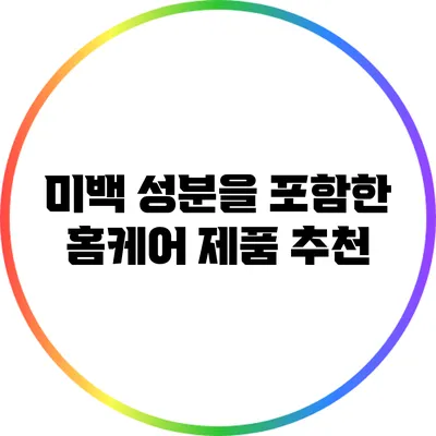 미백 성분을 포함한 홈케어 제품 추천