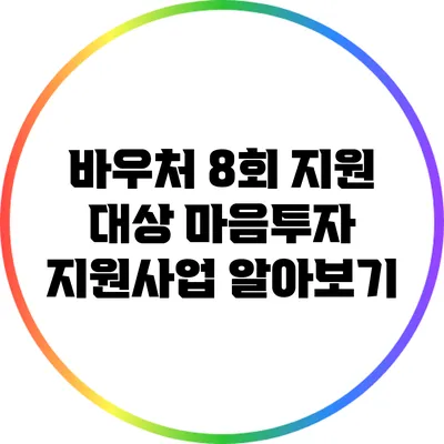 바우처 8회 지원 대상: 마음투자 지원사업 알아보기