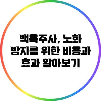 백옥주사, 노화 방지를 위한 비용과 효과 알아보기