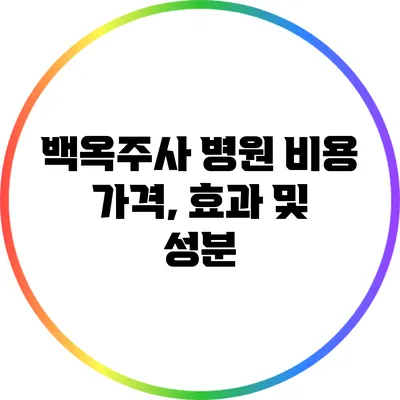 백옥주사 병원 비용: 가격, 효과 및 성분