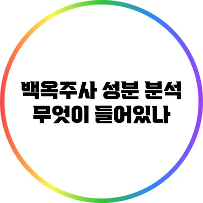 백옥주사 성분 분석: 무엇이 들어있나?