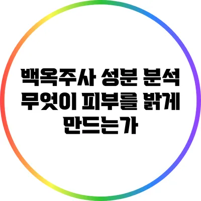 백옥주사 성분 분석: 무엇이 피부를 밝게 만드는가?