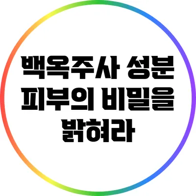 백옥주사 성분: 피부의 비밀을 밝혀라
