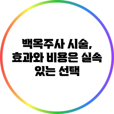 백옥주사 시술, 효과와 비용은? 실속 있는 선택