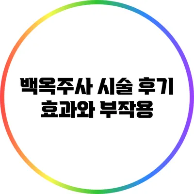 백옥주사 시술 후기: 효과와 부작용