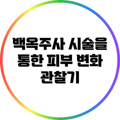 백옥주사 시술을 통한 피부 변화 관찰기