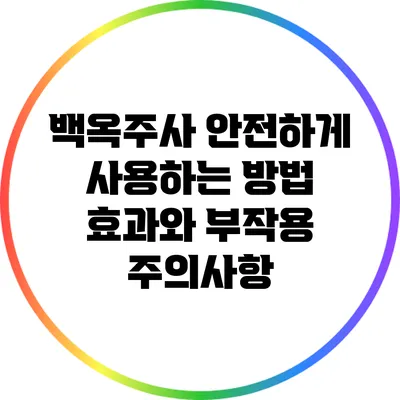백옥주사 안전하게 사용하는 방법: 효과와 부작용 주의사항