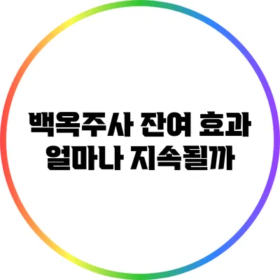 백옥주사 잔여 효과: 얼마나 지속될까?