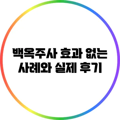 백옥주사: 효과 없는 사례와 실제 후기