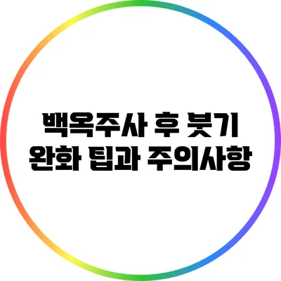 백옥주사 후 붓기 완화 팁과 주의사항