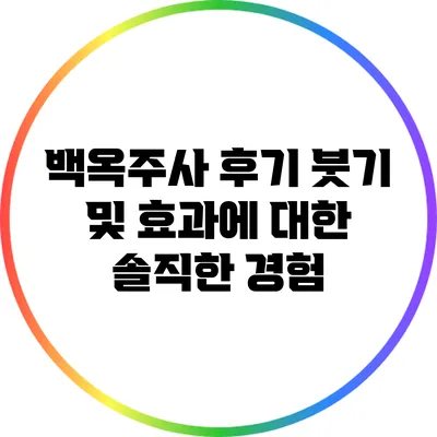 백옥주사 후기: 붓기 및 효과에 대한 솔직한 경험