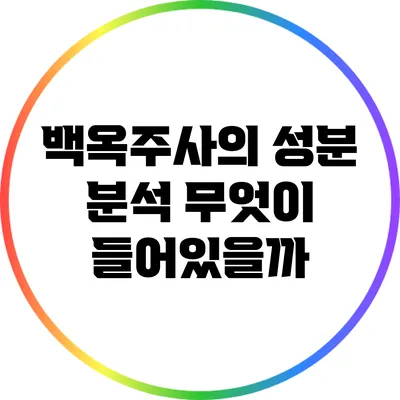 백옥주사의 성분 분석: 무엇이 들어있을까?