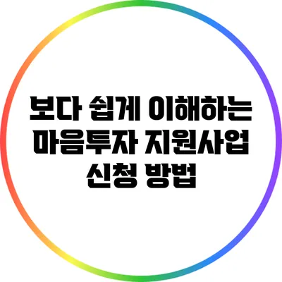 보다 쉽게 이해하는 마음투자 지원사업 신청 방법