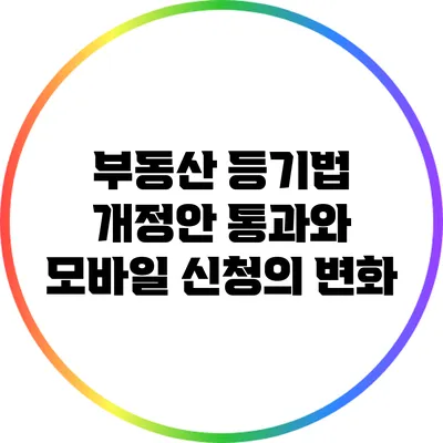 부동산 등기법 개정안 통과와 모바일 신청의 변화